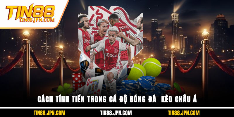 Chi tiết cách tính tiền trong cá độ bóng đá - Kèo châu Á