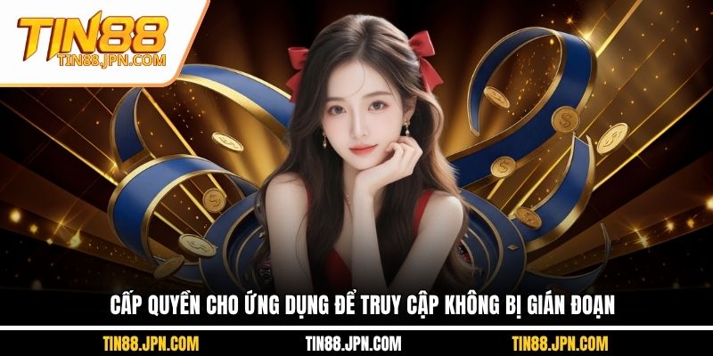 Cấp quyền cho ứng dụng để truy cập không bị gián đoạn