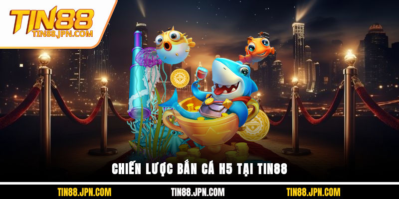 Chiến lược Bắn Cá H5 tại Tin88