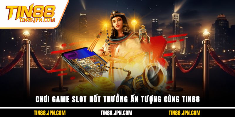 Chơi game slot hốt thưởng ấn tượng cùng Tin88
