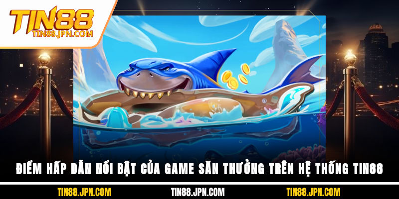 Điểm hấp dẫn nổi bật của game săn thưởng trên hệ thống Tin88