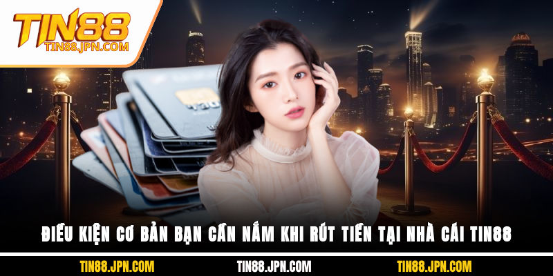 Điều kiện cơ bản bạn cần nắm khi rút tiền tại nhà cái Tin88
