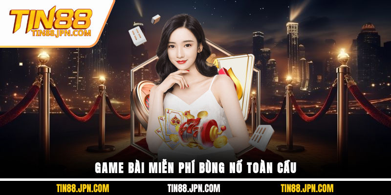 Game bài miễn phí bùng nổ toàn cầu 