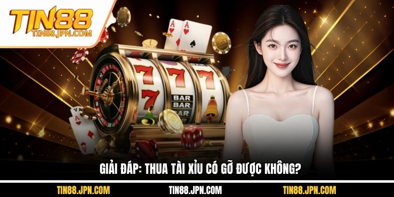 Giải đáp câu hỏi: Thua tài xỉu có gỡ được không?