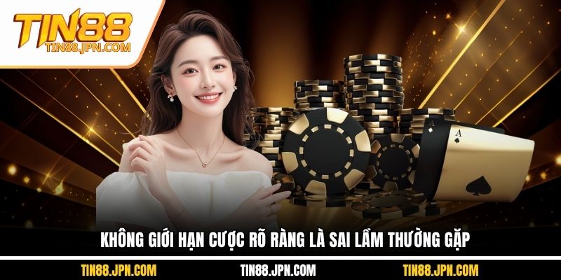Không giới hạn cược rõ ràng là sai lầm thường gặp