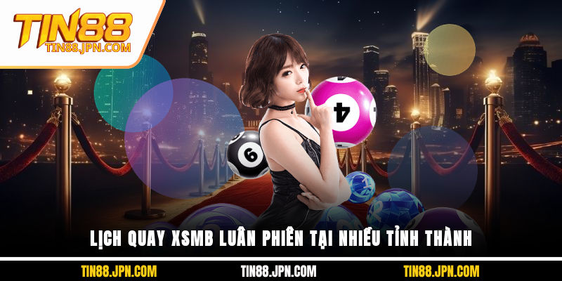 Lịch quay XSMB luân phiên tại nhiều tỉnh thành
