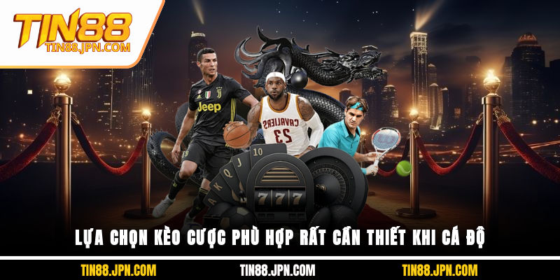 Lựa chọn kèo cược phù hợp rất cần thiết khi cá độ