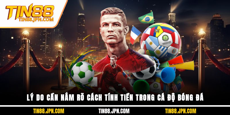 Lý do cần nắm rõ cách tính tiền trong cá độ bóng đá