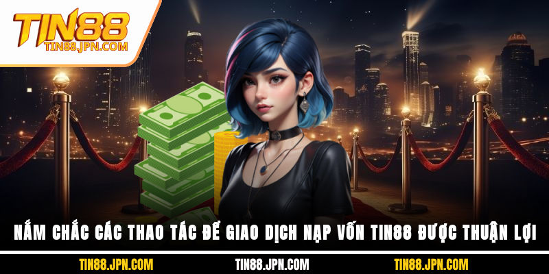Nắm chắc các thao tác để giao dịch nạp vốn Tin88 được thuận lợi