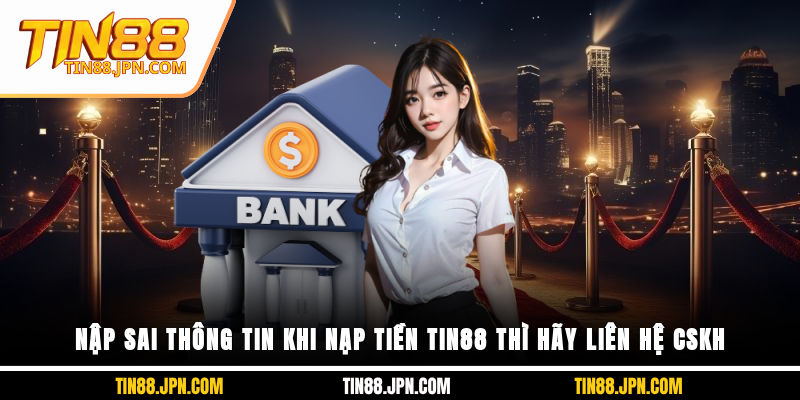 Nập sai thông tin khi nạp tiền Tin88 thì hãy liên hệ CSKH