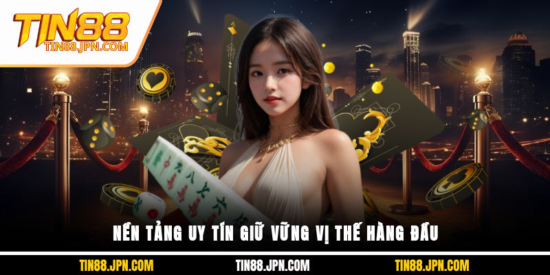 Nền tảng uy tín giữ vững vị thế hàng đầu