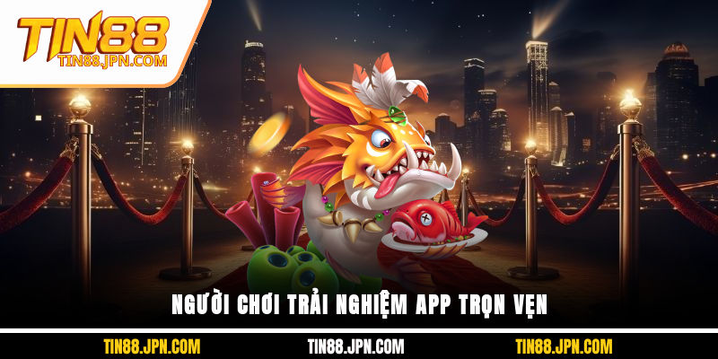 Người chơi trải nghiệm app trọn vẹn