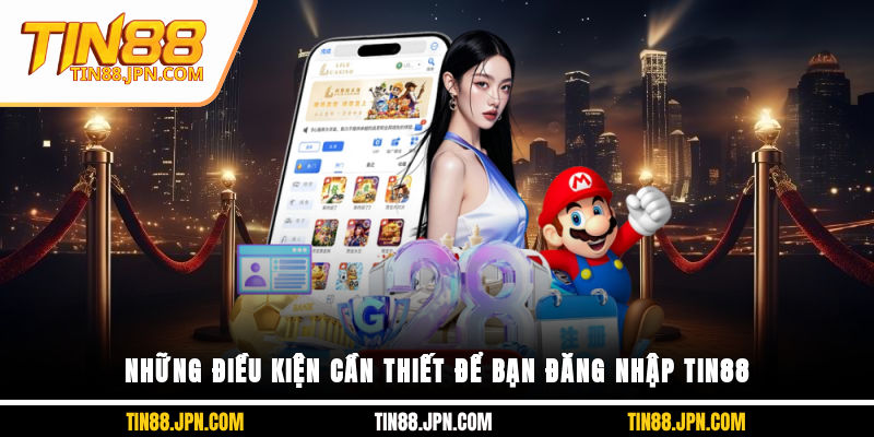 Những điều kiện cần thiết để bạn đăng nhập Tin88