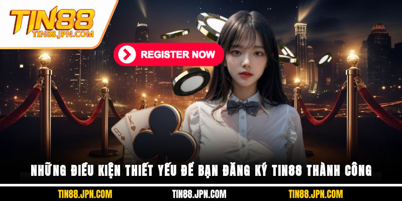 Những điều kiện thiết yếu để bạn đăng ký Tin88 thành công
