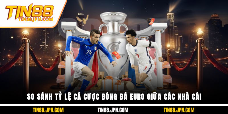 So sánh tỷ lệ cá cược bóng đá Euro giữa các nhà cái là điều cần thiết