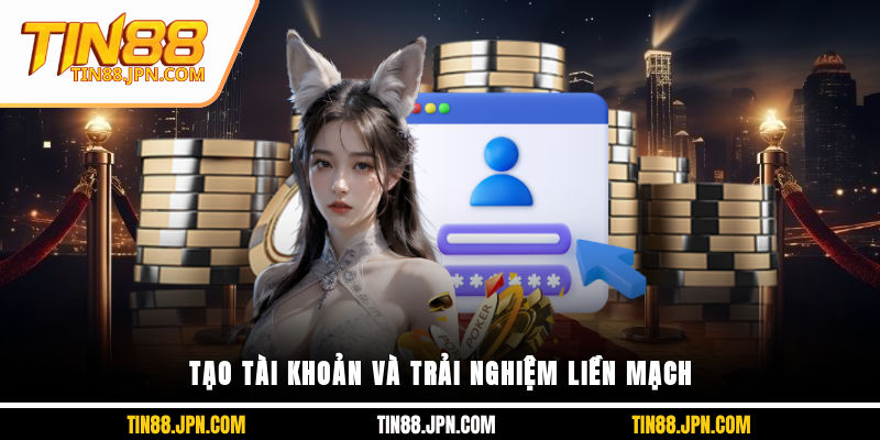 Tạo tài khoản và trải nghiệm liền mạchTạo tài khoản và trải nghiệm liền mạch