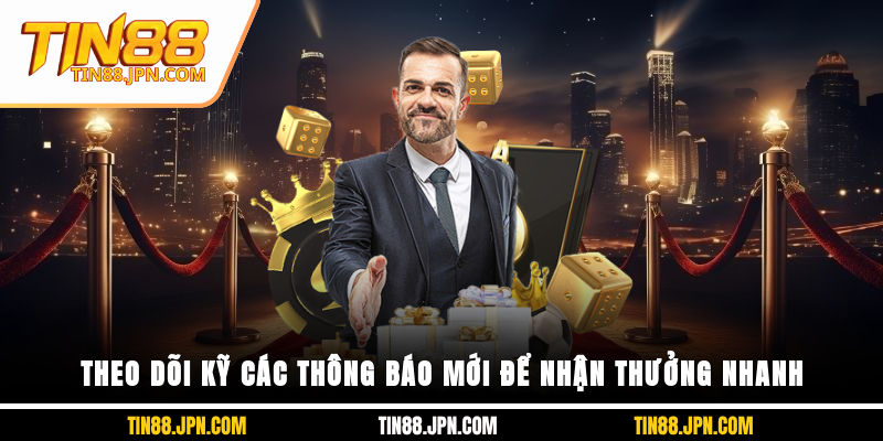 Theo dõi kỹ các thông báo mới để nhận thưởng nhanh