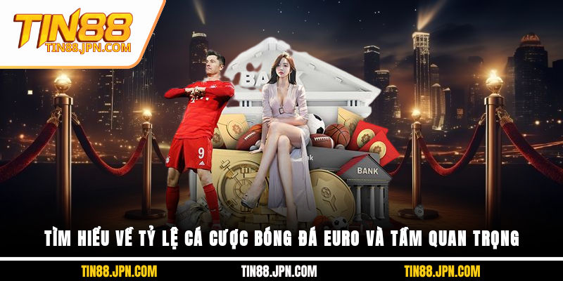 Tìm hiểu về tỷ lệ cá cược bóng đá Euro và tầm quan trọng