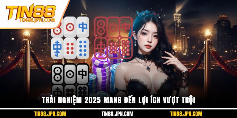 Trải nghiệm 2025 mang đến lợi ích vượt trội