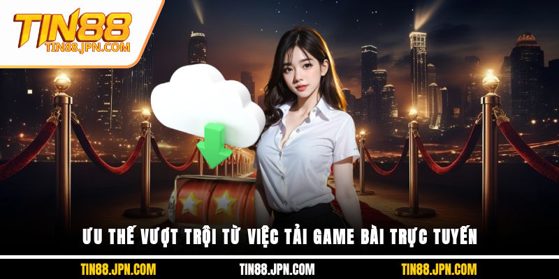 Ưu thế vượt trội từ việc tải game bài trực tuyến
