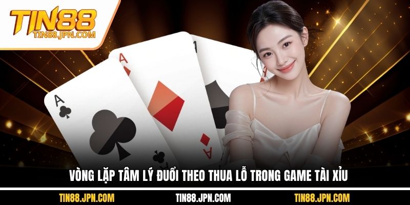 Vòng lặp tâm lý đuổi theo thua lỗ trong game tài xỉu