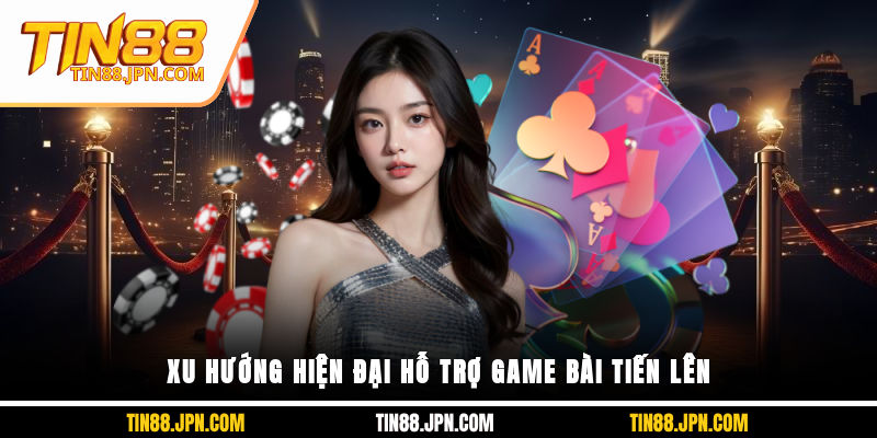 Xu hướng hiện đại hỗ trợ game bài tiến lên